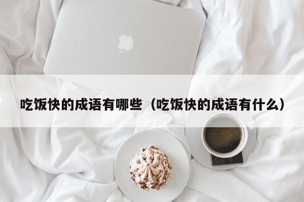 吃饭快的成语有哪些（吃饭快的成语有什么）