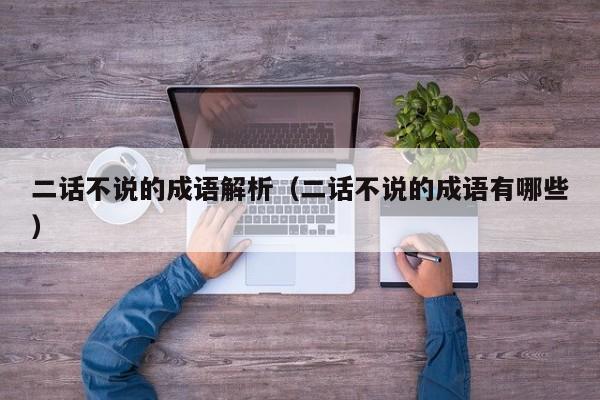 二话不说的成语解析（二话不说的成语有哪些）