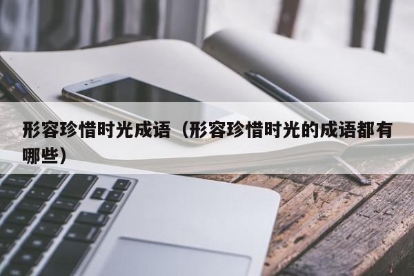 形容珍惜时光成语（形容珍惜时光的成语都有哪些）