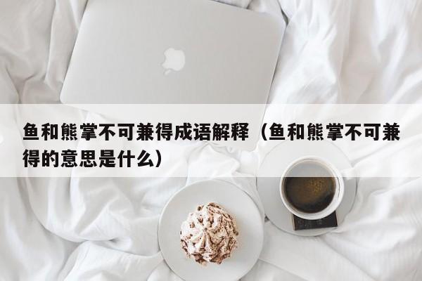 鱼和熊掌不可兼得成语解释（鱼和熊掌不可兼得的意思是什么）