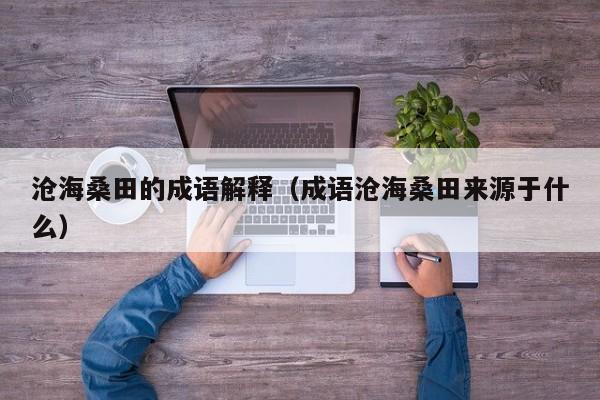 沧海桑田的成语解释（成语沧海桑田来源于什么）