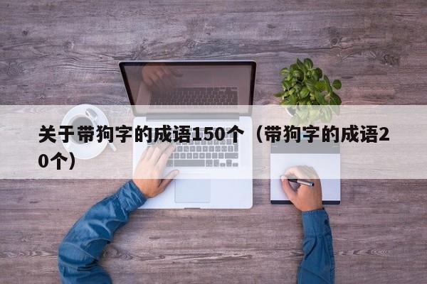 关于带狗字的成语150个（带狗字的成语20个）