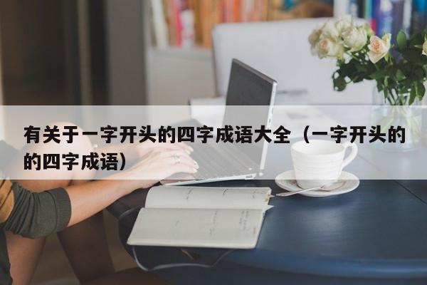 有关于一字开头的四字成语大全（一字开头的的四字成语）