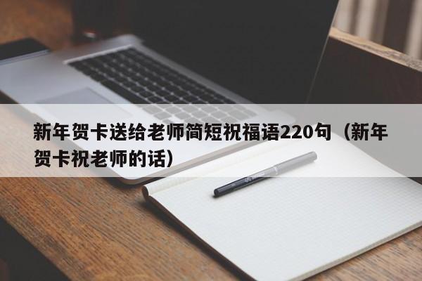 新年贺卡送给老师简短祝福语220句（新年贺卡祝老师的话）