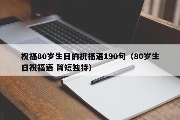 祝福80岁生日的祝福语190句（80岁生日祝福语 简短独特）