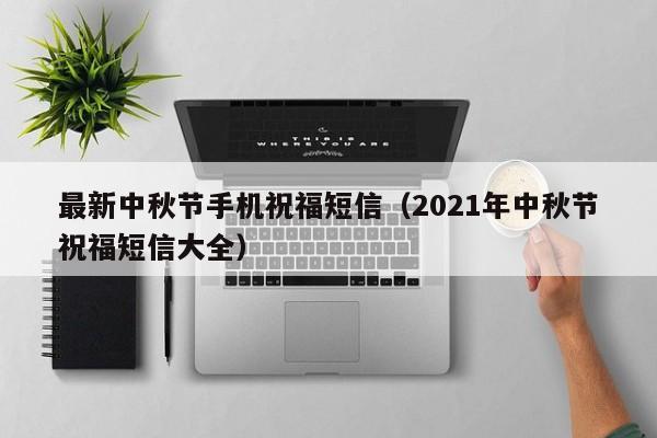 最新中秋节手机祝福短信（2021年中秋节祝福短信大全）