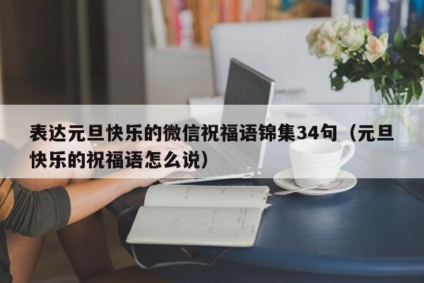 表达元旦快乐的微信祝福语锦集34句（元旦快乐的祝福语怎么说）