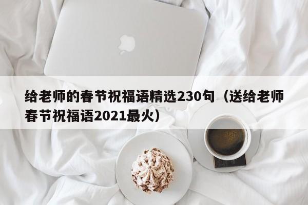 给老师的春节祝福语精选230句（送给老师春节祝福语2021最火）