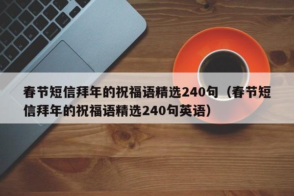 春节短信拜年的祝福语精选240句（春节短信拜年的祝福语精选240句英语）