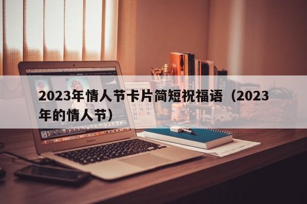 2023年情人节卡片简短祝福语（2023年的情人节）