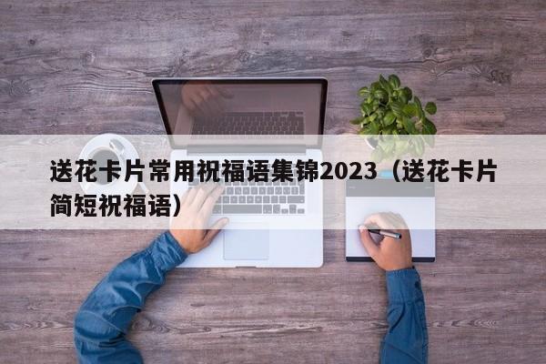 送花卡片常用祝福语集锦2023（送花卡片简短祝福语）