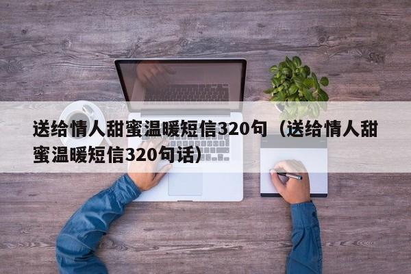 送给情人甜蜜温暖短信320句（送给情人甜蜜温暖短信320句话）