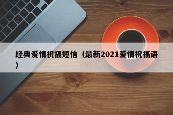 经典爱情祝福短信（最新2021爱情祝福语）