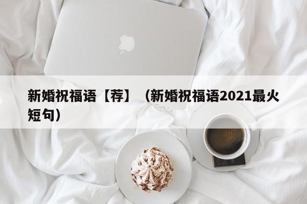 新婚祝福语【荐】（新婚祝福语2021最火短句）