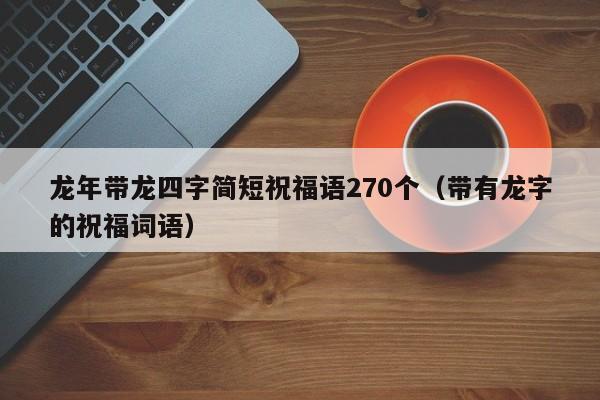 龙年带龙四字简短祝福语270个（带有龙字的祝福词语）