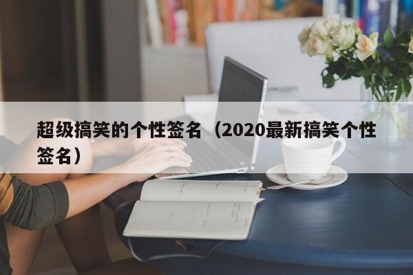超级搞笑的个性签名（2020最新搞笑个性签名）