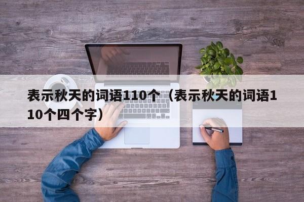 表示秋天的词语110个（表示秋天的词语110个四个字）