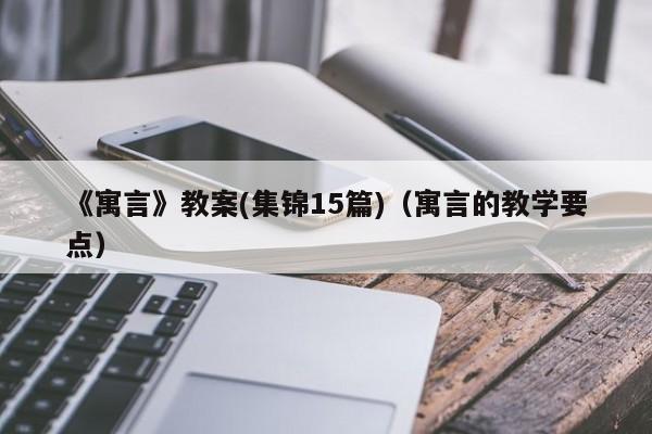 《寓言》教案(集锦15篇)（寓言的教学要点）