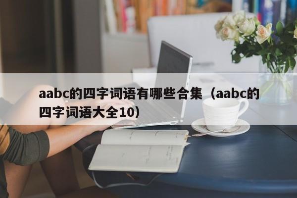 aabc的四字词语有哪些合集（aabc的四字词语大全10）