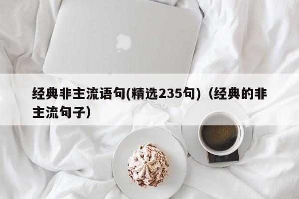 经典非主流语句(精选235句)（经典的非主流句子）