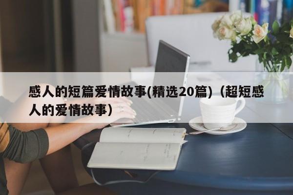 感人的短篇爱情故事(精选20篇)（超短感人的爱情故事）