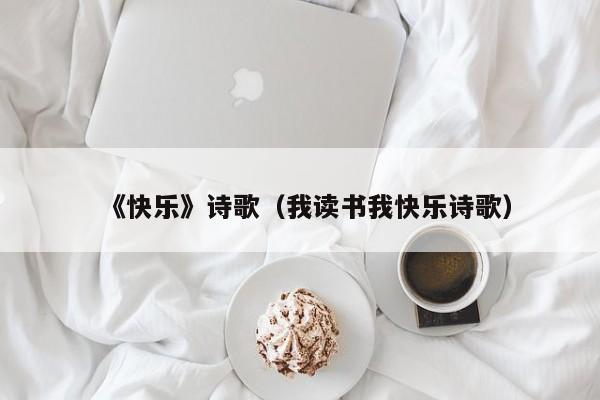 《快乐》诗歌（我读书我快乐诗歌）