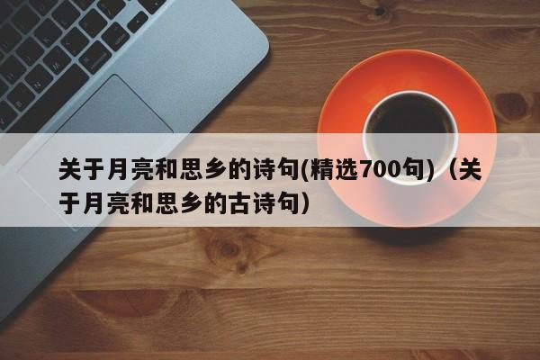 关于月亮和思乡的诗句(精选700句)（关于月亮和思乡的古诗句）