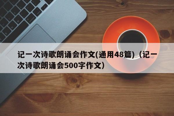 记一次诗歌朗诵会作文(通用48篇)（记一次诗歌朗诵会500字作文）