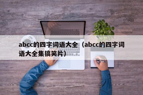 abcc的四字词语大全（abcc的四字词语大全集搞笑片）