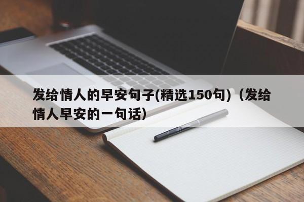 发给情人的早安句子(精选150句)（发给情人早安的一句话）