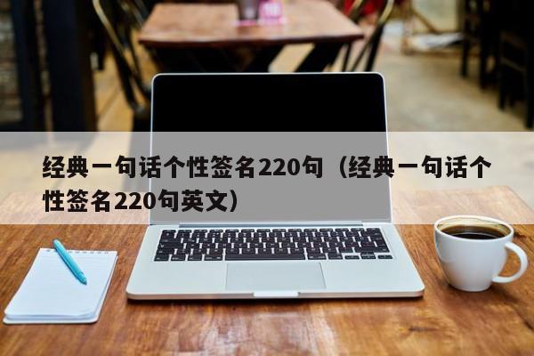 经典一句话个性签名220句（经典一句话个性签名220句英文）