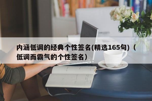 内涵低调的经典个性签名(精选165句)（低调而霸气的个性签名）