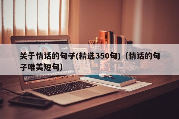 关于情话的句子(精选350句)（情话的句子唯美短句）