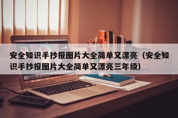 安全知识手抄报图片大全简单又漂亮（安全知识手抄报图片大全简单又漂亮三年级）