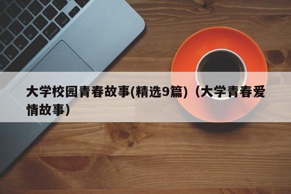 大学校园青春故事(精选9篇)（大学青春爱情故事）