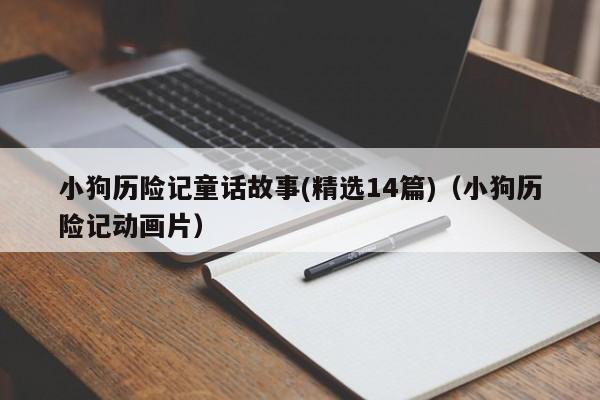 小狗历险记童话故事(精选14篇)（小狗历险记动画片）