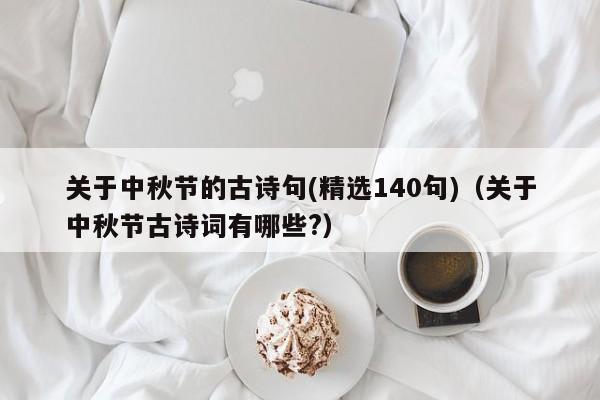 关于中秋节的古诗句(精选140句)（关于中秋节古诗词有哪些?）