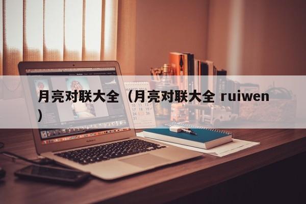 月亮对联大全（月亮对联大全 ruiwen）