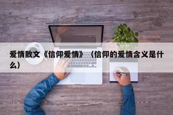 爱情散文《信仰爱情》（信仰的爱情含义是什么）