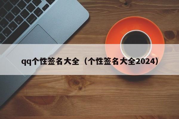 qq个性签名大全（个性签名大全2024）