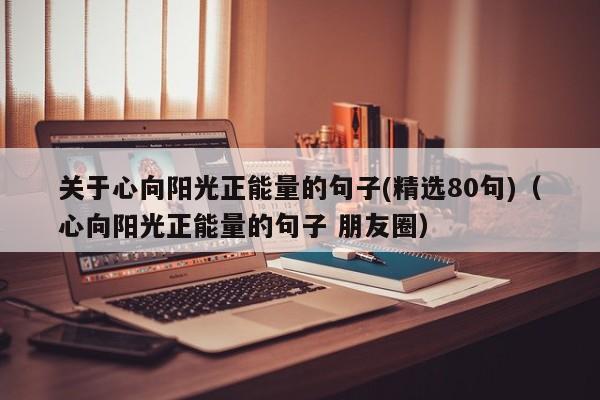 关于心向阳光正能量的句子(精选80句)（心向阳光正能量的句子 朋友圈）