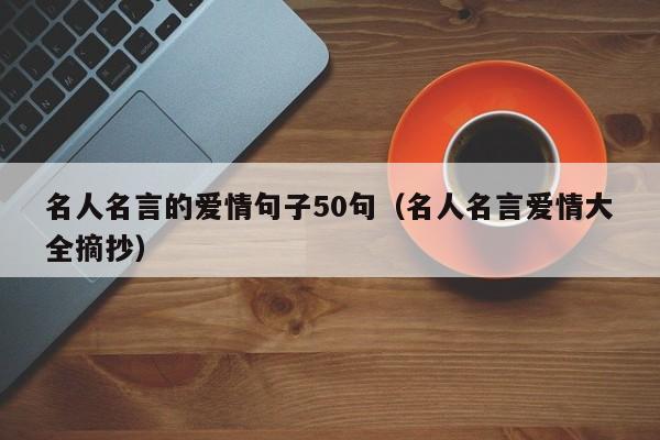 名人名言的爱情句子50句（名人名言爱情大全摘抄）