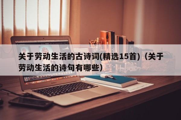 关于劳动生活的古诗词(精选15首)（关于劳动生活的诗句有哪些）