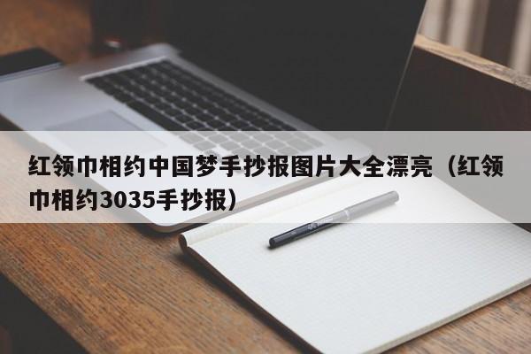 红领巾相约中国梦手抄报图片大全漂亮（红领巾相约3035手抄报）