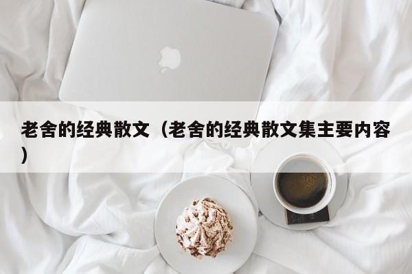 老舍的经典散文（老舍的经典散文集主要内容）