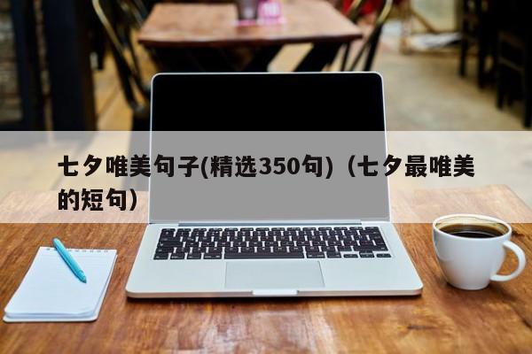 七夕唯美句子(精选350句)（七夕最唯美的短句）