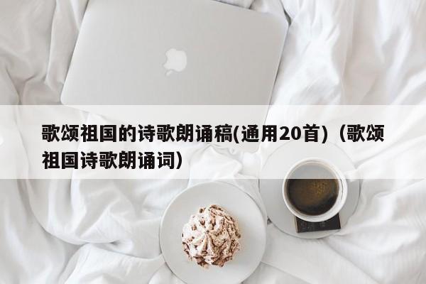 歌颂祖国的诗歌朗诵稿(通用20首)（歌颂祖国诗歌朗诵词）