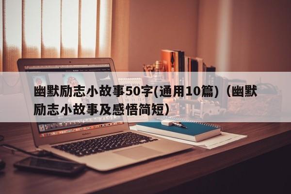 幽默励志小故事50字(通用10篇)（幽默励志小故事及感悟简短）