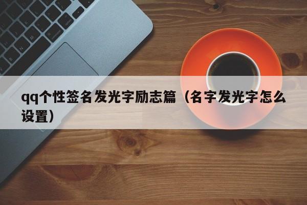 qq个性签名发光字励志篇（名字发光字怎么设置）