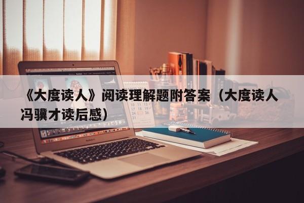 《大度读人》阅读理解题附答案（大度读人 冯骥才读后感）